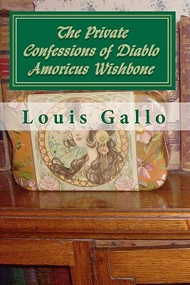 The Private Confessions of Diablo Amoricus Wishbone: In Illo Tempore & Nunc by Louis Gallo
