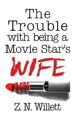 The Trouble with being a Movie Star's Wife by Z.N. Willett