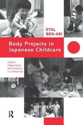 Body Projects in Japanese Childcare: Culture, Organization and Emotions in a Preschool by Eyal Ben-Ari