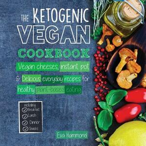 The Ketogenic Vegan Cookbook: Vegan Cheeses, Instant Pot & Delicious Everyday Recipes for Healthy Plant Based Eating by Eva Hammond