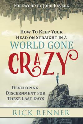 How to Keep Your Head on Straight in a World Gone Crazy: Developing Discernment for These Last Days by Rick Renner