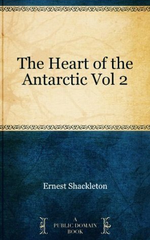 The Heart of the Antarctic Vol 2 by Ernest Shackleton