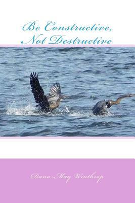 Be Constructive, Not Destructive by Dana-May Winthrop