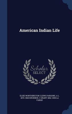 American Indian Life by Elsie Worthington Clews Parsons, C. Grant 1862-1938 La Farge, A. L. 1876-1960 Kroeber