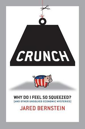 Crunch: If the Economy's Doing So Well, Why Do I Feel So Squeezed? (BK Currents) by Jared Bernstein