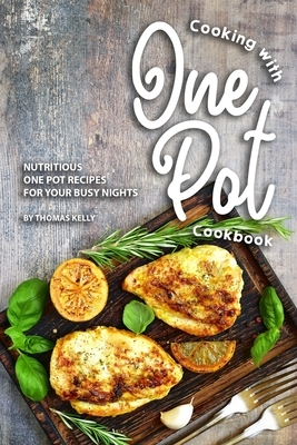 Cooking with One Pot Cookbook: Nutritious One Pot Recipes for Your Busy Nights by Thomas Kelly