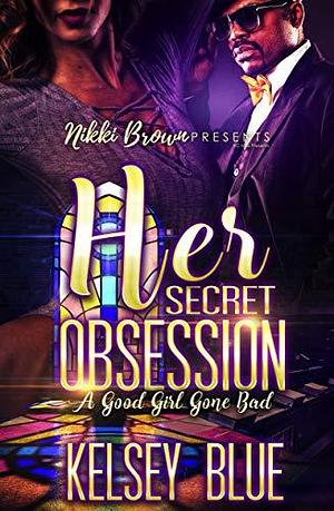 Her Secret Obsession : A Good Girl Gone Bad by Kelsey Blue, Kelsey Blue