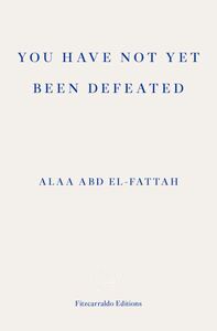 You Have Not Yet Been Defeated: Selected Writings 2011-2021 by Alaa Abd el-Fattah