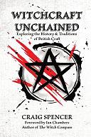 Witchcraft Unchained: Exploring the History and Traditions of British Craft by Craig Spencer