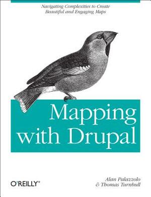 Mapping with Drupal: Navigating Complexities to Create Beautiful and Engaging Maps by Alan Palazzolo, Thomas Turnbull