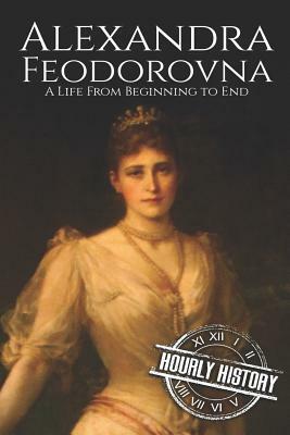 Alexandra Feodorovna: A Life From Beginning to End by Hourly History