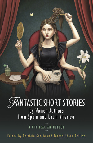 Fantastic Short Stories by Women Authors from Spain and Latin America: A Critical Anthology by Teresa López-Pellisa, Patricia Garcia