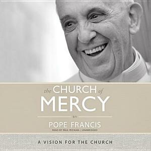 The Church of Mercy: A Vision for the Church by Pope Francis