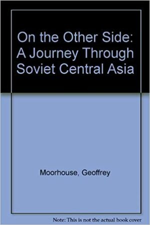 On The Other Side: A Journey To Soviet Central Asia by Geoffrey Moorhouse