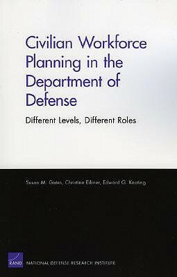 Civilian Workforce Planning in the Department of Defense: Different Levels, Different Roles by Susan M. Gates, Edward G. Keating, Christine Eibner