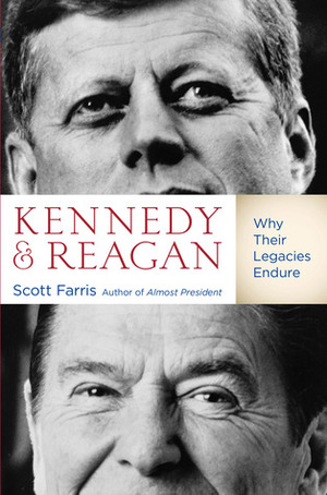 Kennedy and Reagan: Why Their Legacies Endure by Scott Farris