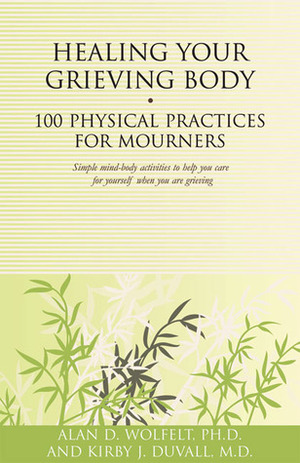 Healing Your Grieving Body: 100 Physical Practices for Mourners by Kirby J. Duvall, Alan D. Wolfelt