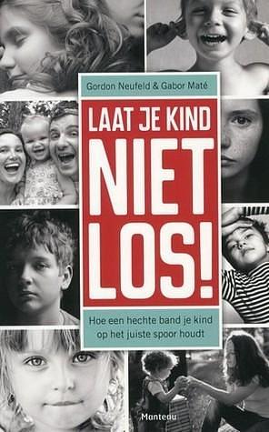 Laat je kind niet los hoe een hechte band je by Gordon Neufeld, Gordon Neufeld