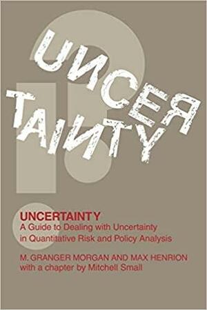 Uncertainty: A Guide to Dealing with Uncertainty in Quantitative Risk and Policy Analysis by Max Henrion, M. Granger Morgan
