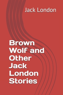 Brown Wolf and Other Jack London Stories by Jack London