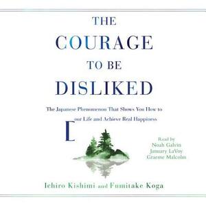 The Courage to Be Disliked: How to Free Yourself, Change Your Life, and Achieve Real Happiness by Ichiro Kishimi, Fumitake Koga