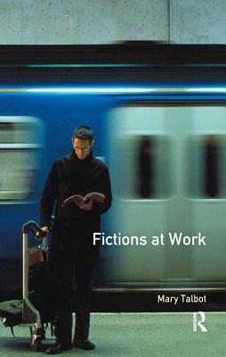 Fictions at Work: Language and Social Practice in Fiction by Mary M. Talbot