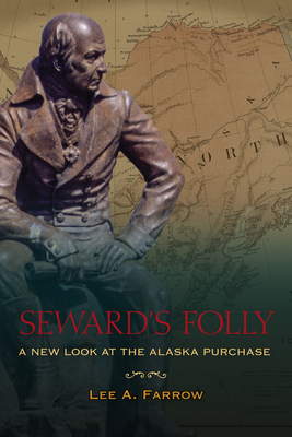 Seward's Folly: A New Look at the Alaska Purchase by Lee A. Farrow