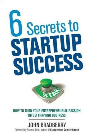6 Secrets to Startup Success: How to Turn Your Entrepreneurial Passion into a Thriving Business by Pamela Slim, John Bradberry