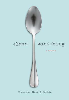 Elena Vanishing: A Memoir by Elena Dunkle, Clare B. Dunkle
