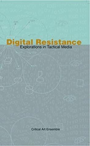 Digital Resistance: Explorations in Tactical Media by Critical Art Ensemble