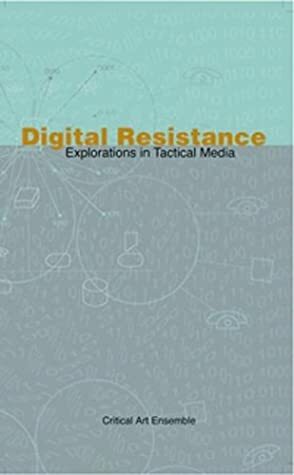 Digital Resistance: Explorations in Tactical Media by Critical Art Ensemble