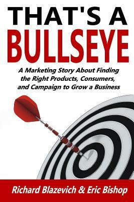 That's a Bullseye: A Marketing Story About Finding the Right Products, Consumers, and Campaign to Grow a Business by Eric Bishop