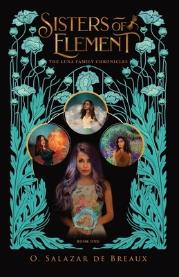 Sisters of Element: Book One of the Luna Family Chronicles by O. Salazar de Breaux