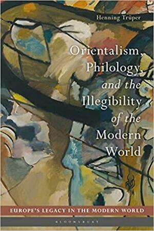 Orientalism, Philology, and the Illegibility of the Modern World by Henning Trüper, Bo Stråth, Martti Koskenniemi