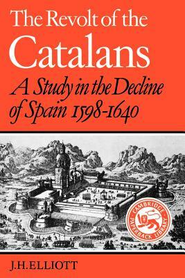 The Revolt of the Catalans: A Study in the Decline of Spain (1598-1640) by J.H. Elliott