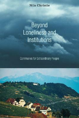 Beyond Loneliness and Institutions: Communes for Extraordinary People by Nils Christie