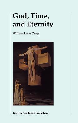 God, Time, and Eternity: The Coherence of Theism II: Eternity by William Lane Craig