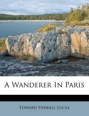 A Wanderer in Paris by Edward Verrall Lucas