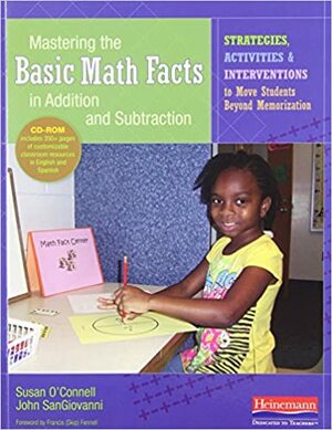 Mastering the Basic Math Facts in Addition and Subtraction: Strategies, Activities, and Interventions to Move Students Beyond Memorization by Susan R. O'Connell, John J. SanGiovanni