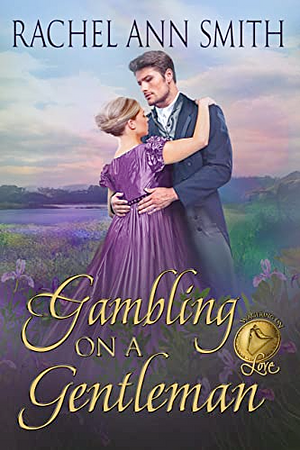Gambling on a Gentleman: Wagering on Love by Rachel Ann Smith