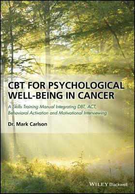 CBT for Psychological Well-Being in Cancer: A Skills Training Manual Integrating Dbt, Act, Behavioral Activation and Motivational Interviewing by Mark Carlson