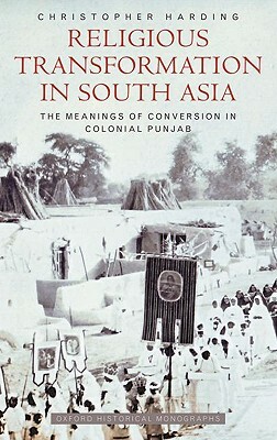 Religious Transformation in South Asia: The Meanings of Conversion in Colonial Punjab by Christopher Harding