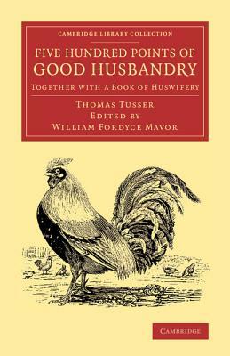 Five Hundred Points of Good Husbandry: Together with a Book of Huswifery by Thomas Tusser