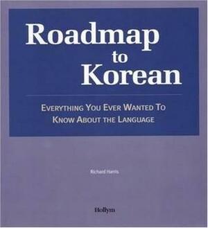 Roadmap to Korean: Everything You Ever Wanted to Know about the Language by Richard Harris