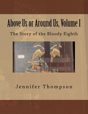 Above Us or Around Us, Volume I: The Story of the Bloody Eighth by Jennifer Thompson