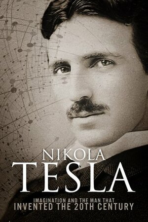 Nikola Tesla: Imagination and the Man That Invented the 20th Century by Sean Patrick