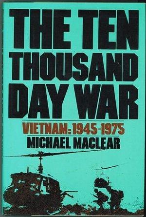 The ten thousand day war: Vietnam, 1945-1975 by Michael Maclear, Michael Maclear