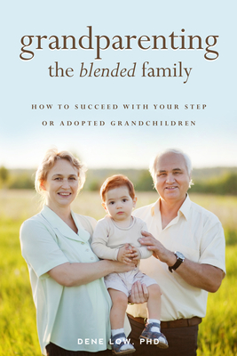 Grandparenting the Blended Family: How to Succeed with Your Step or Adopted Grandchildren by Dene Low