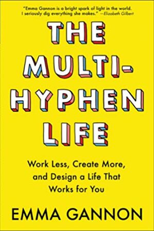 The Multi-Hyphen Life: Work Less, Create More, and Design a Life That Works for You by Emma Gannon