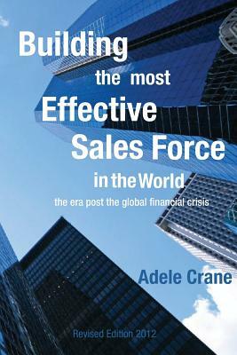 Building the Most Effective Sales Force in the World: The era post the global financial crisis by Adele Crane